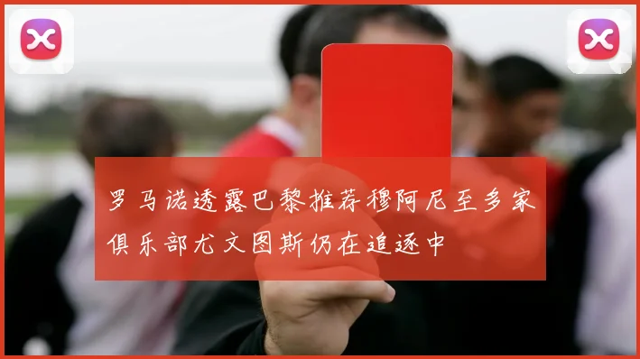 罗马诺透露巴黎推荐穆阿尼至多家俱乐部尤文图斯仍在追逐中