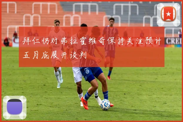 拜仁仍对弗拉霍维奇保持关注预计五月底展开谈判