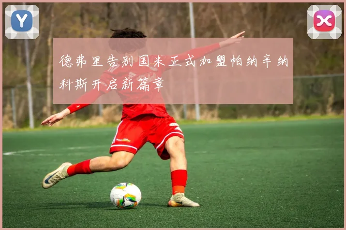 德弗里告别国米正式加盟帕纳辛纳科斯开启新篇章
