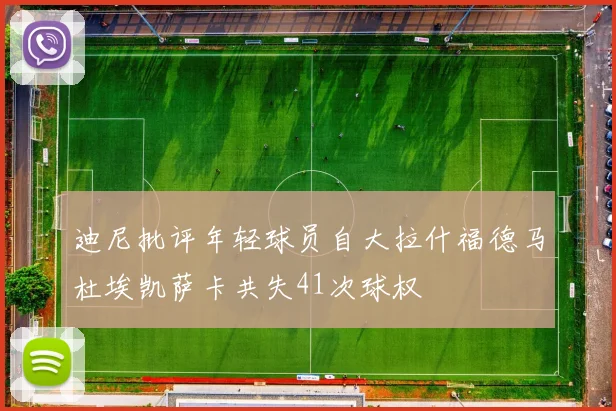 迪尼批评年轻球员自大拉什福德马杜埃凯萨卡共失41次球权