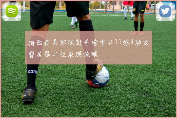 梅西在美职联射手榜中以11球4助攻暂居第二位表现抢眼