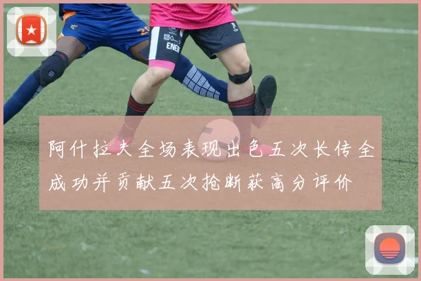 阿什拉夫全场表现出色五次长传全成功并贡献五次抢断获高分评价