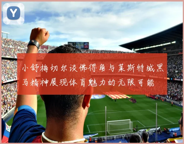 小舒梅切尔谈佛得角与莱斯特城黑马精神展现体育魅力的无限可能
