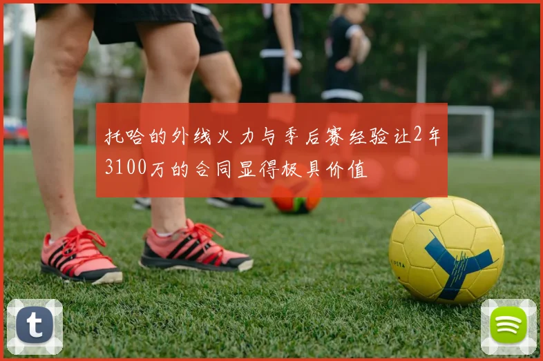 托哈的外线火力与季后赛经验让2年3100万的合同显得极具价值