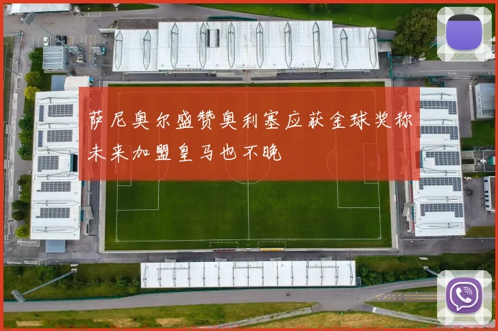 萨尼奥尔盛赞奥利塞应获金球奖称未来加盟皇马也不晚