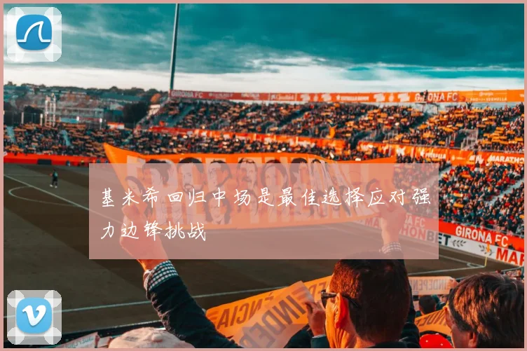 基米希回归中场是最佳选择应对强力边锋挑战