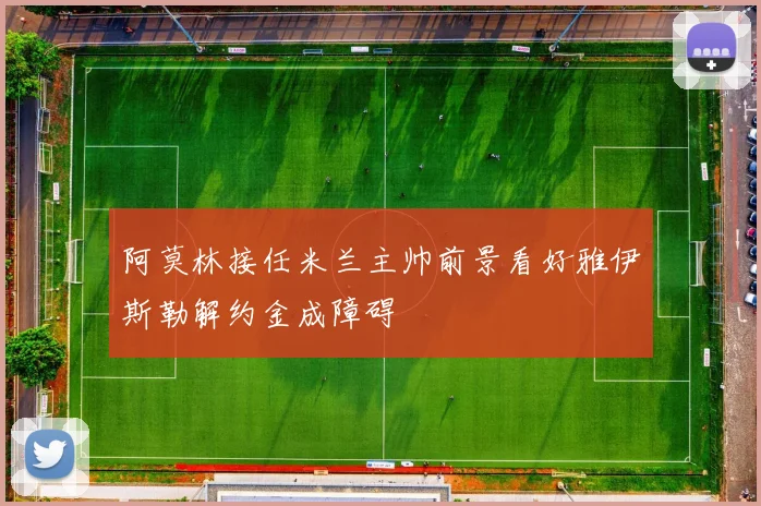 阿莫林接任米兰主帅前景看好雅伊斯勒解约金成障碍