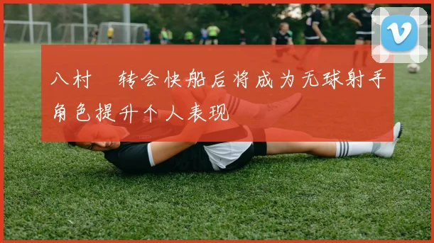 八村塁转会快船后将成为无球射手角色提升个人表现