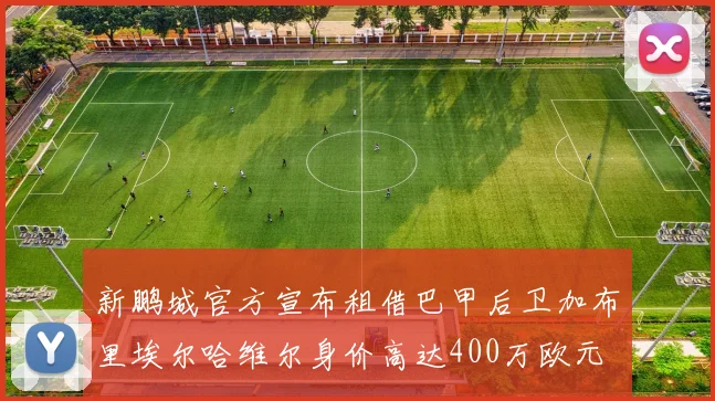新鹏城官方宣布租借巴甲后卫加布里埃尔哈维尔身价高达400万欧元