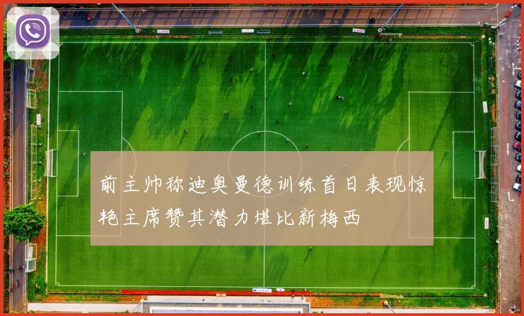 前主帅称迪奥曼德训练首日表现惊艳主席赞其潜力堪比新梅西