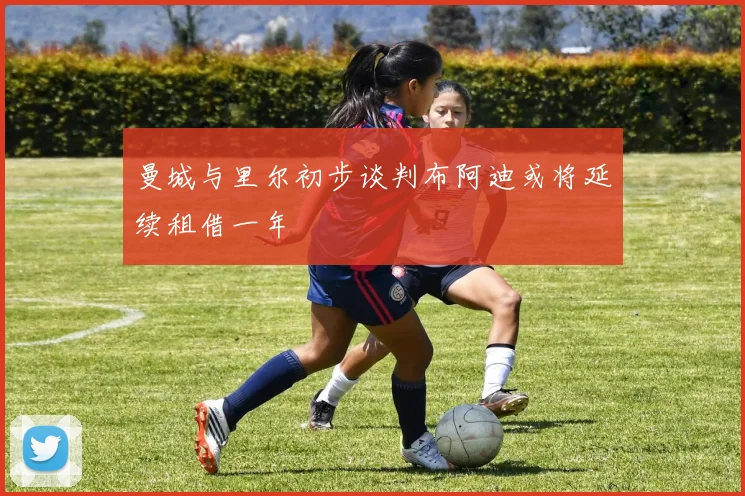 曼城与里尔初步谈判布阿迪或将延续租借一年