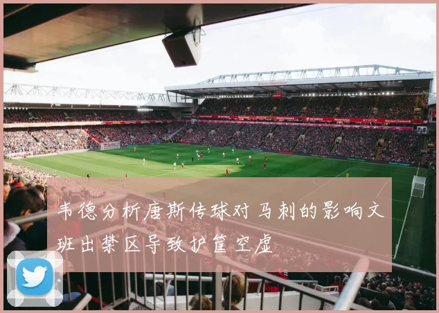 韦德分析唐斯传球对马刺的影响文班出禁区导致护筐空虚